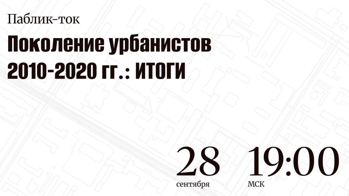 Онлайн паблик-ток «Поколение урбанистов 2010-2020 гг: ИТОГИ»