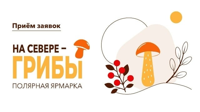 Полярные ярмарки «На Севере — грибы» ждут участников!